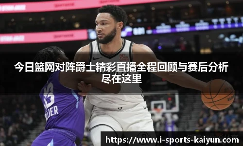 今日篮网对阵爵士精彩直播全程回顾与赛后分析尽在这里