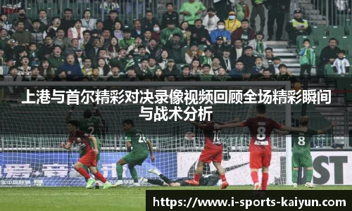 上港与首尔精彩对决录像视频回顾全场精彩瞬间与战术分析