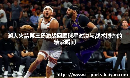 湖人火箭第三场激战回顾球星对决与战术博弈的精彩瞬间