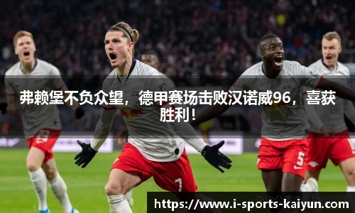 弗赖堡不负众望，德甲赛场击败汉诺威96，喜获胜利！
